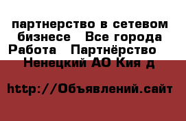 партнерство в сетевом бизнесе - Все города Работа » Партнёрство   . Ненецкий АО,Кия д.